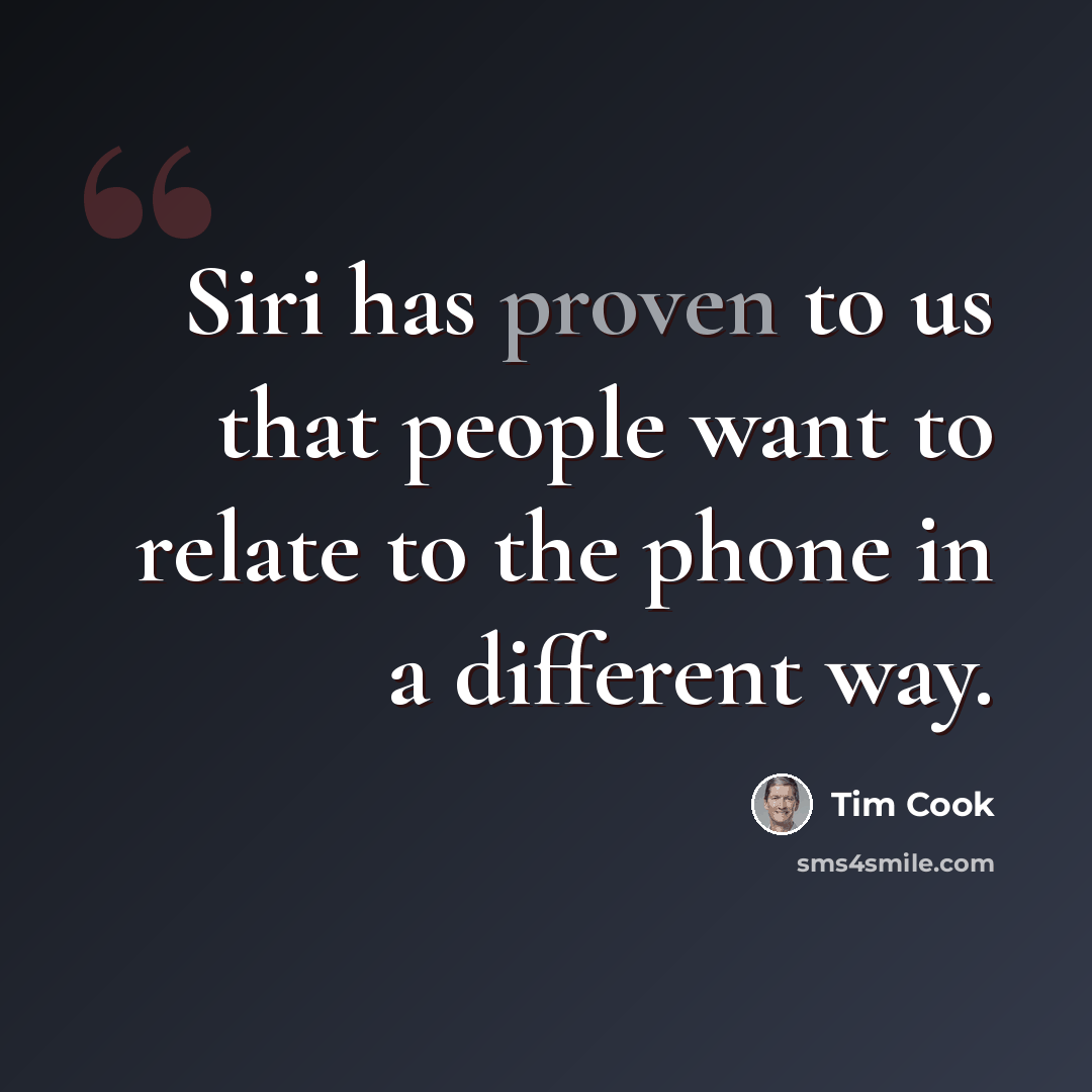 “Siri has proven to us that people want to relate to the phone in a different way.” quote by Tim Cook