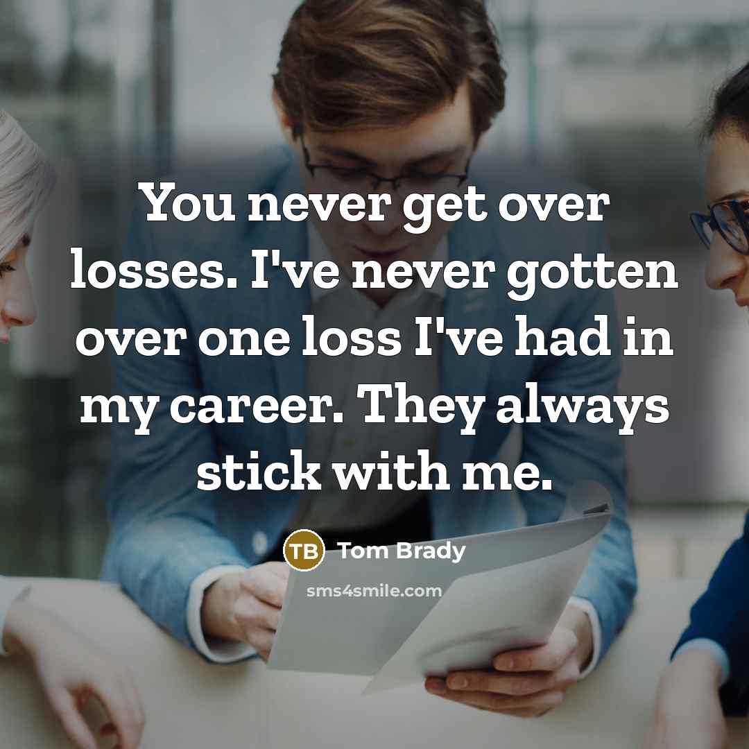 “You never get over losses. I've never gotten over one loss I've had in my career. They always stick with me.” quote by Tom Brady