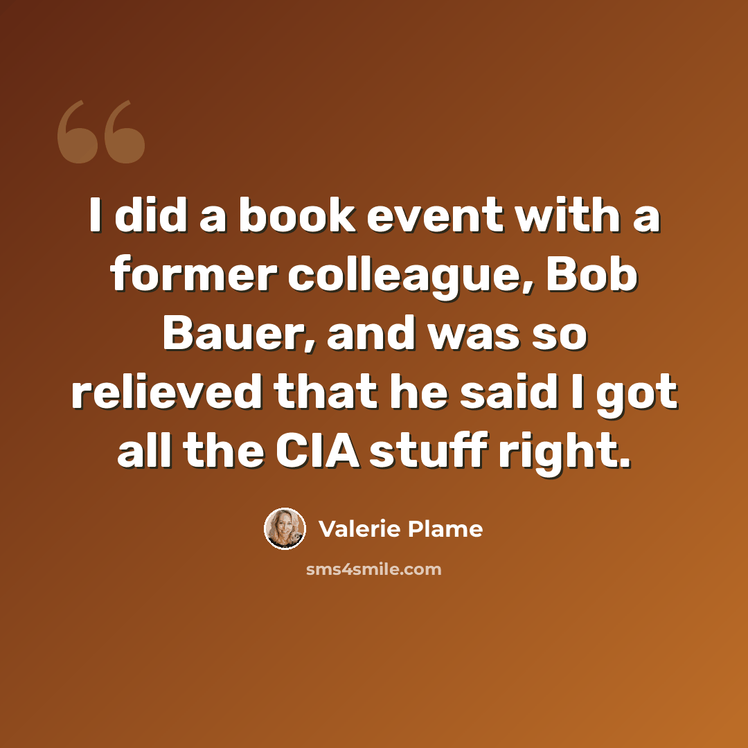 “I did a book event with a former colleague, Bob Bauer, and was so relieved that he said I got all the CIA stuff right.” quote by Valerie Plame
