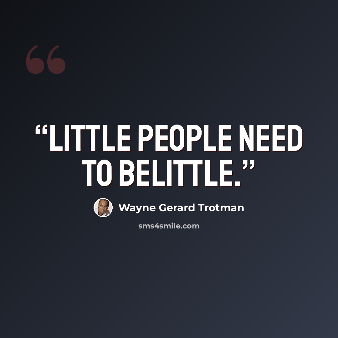 “Little people need to belittle.” quote by Wayne Gerard Trotman