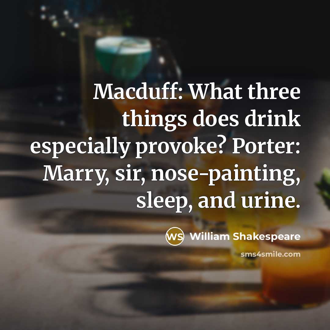 “Macduff: What three things does drink especially provoke? Porter: Marry, sir, nose-painting, sleep, and urine.” quote by William Shakespeare