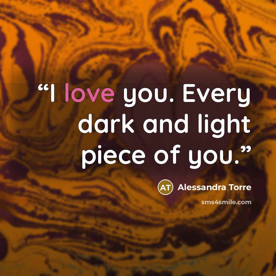 “I love you. Every dark and light piece of you.” quote by Alessandra Torre