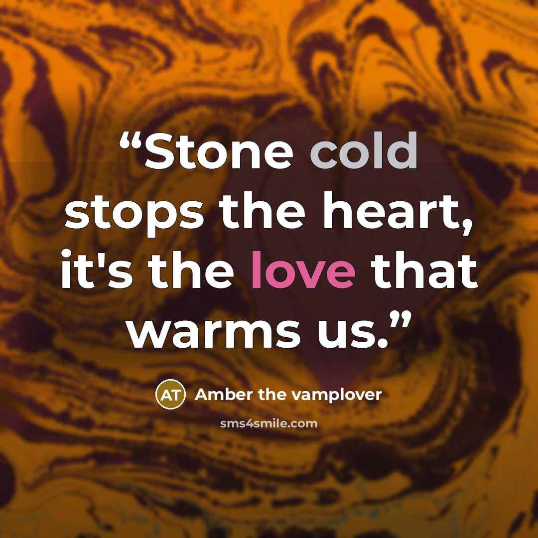 “Stone cold stops the heart, it's the love that warms us.” quote by Amber the vamplover