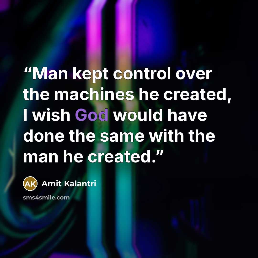 “Man kept control over the machines he created, I wish God would have done the same with the man he created.” quote by Amit Kalantri
