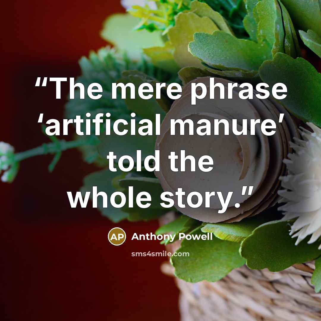 “The mere phrase ‘artificial manure’ told the whole story.” quote by Anthony Powell