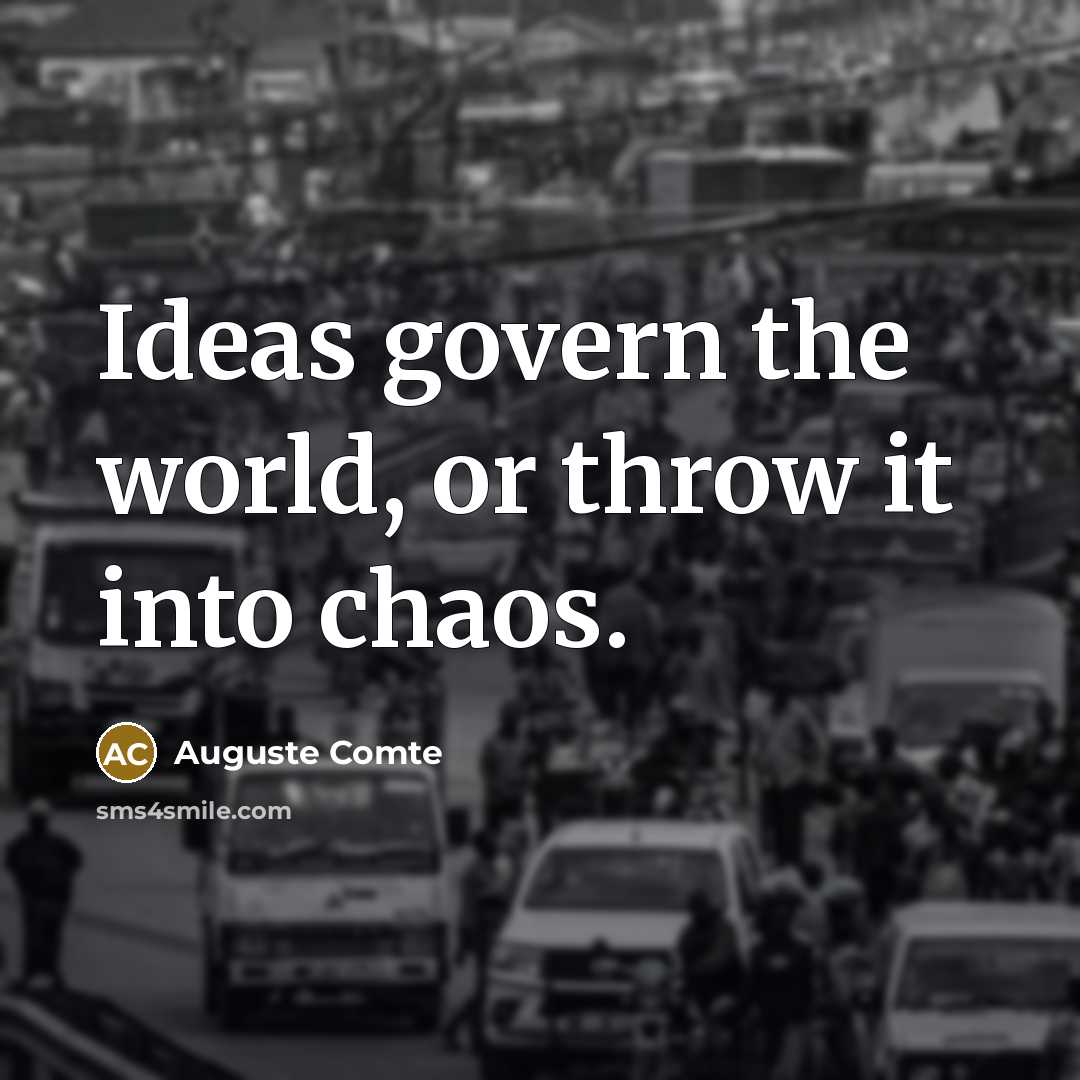“Ideas govern the world, or throw it into chaos.” quote by Auguste Comte