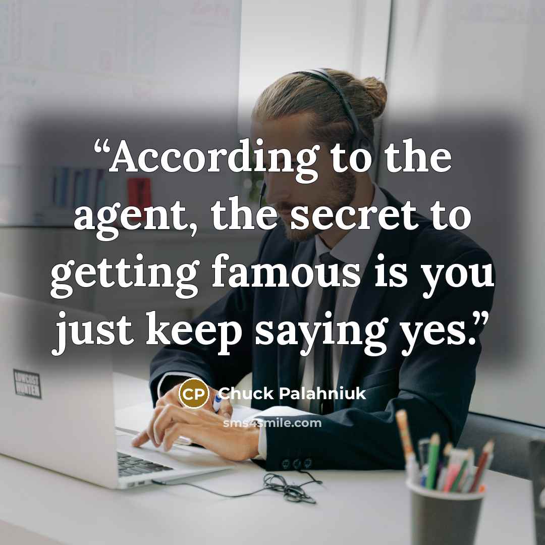 “Ac­cord­ing to the agent, the se­cret to get­ting fa­mous is you just keep say­ing yes.” quote by Chuck Palahniuk