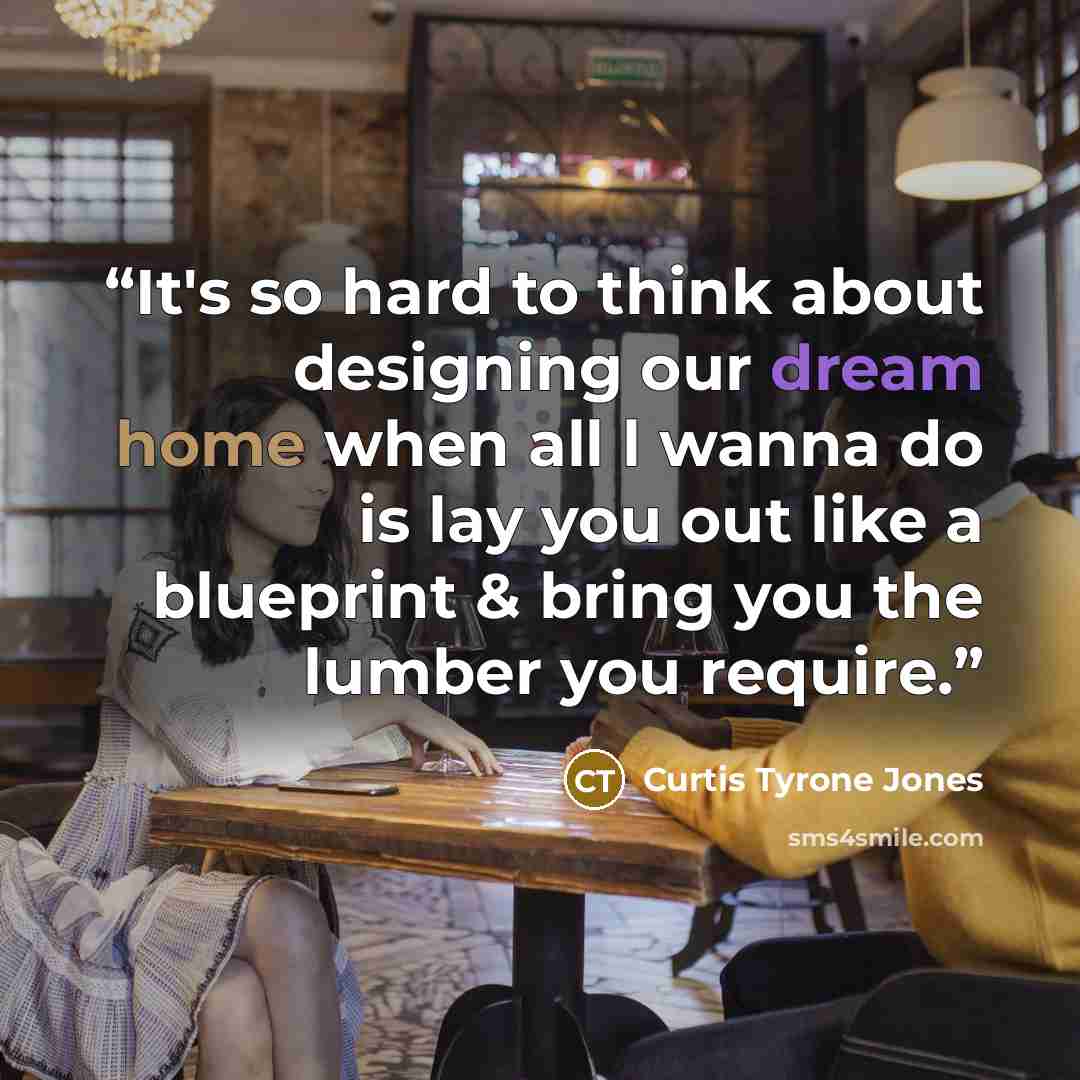 “It's so hard to think about designing our dream home when all l wanna do is lay you out like a blueprint & bring you the lumber you require.” quote by Curtis Tyrone Jones