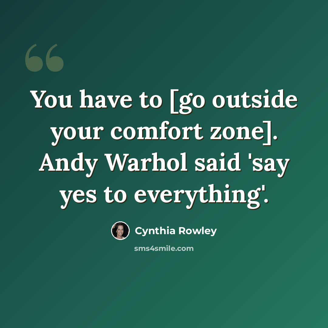 “You have to [go outside your comfort zone]. Andy Warhol said 'say yes to everything'.” quote by Cynthia Rowley