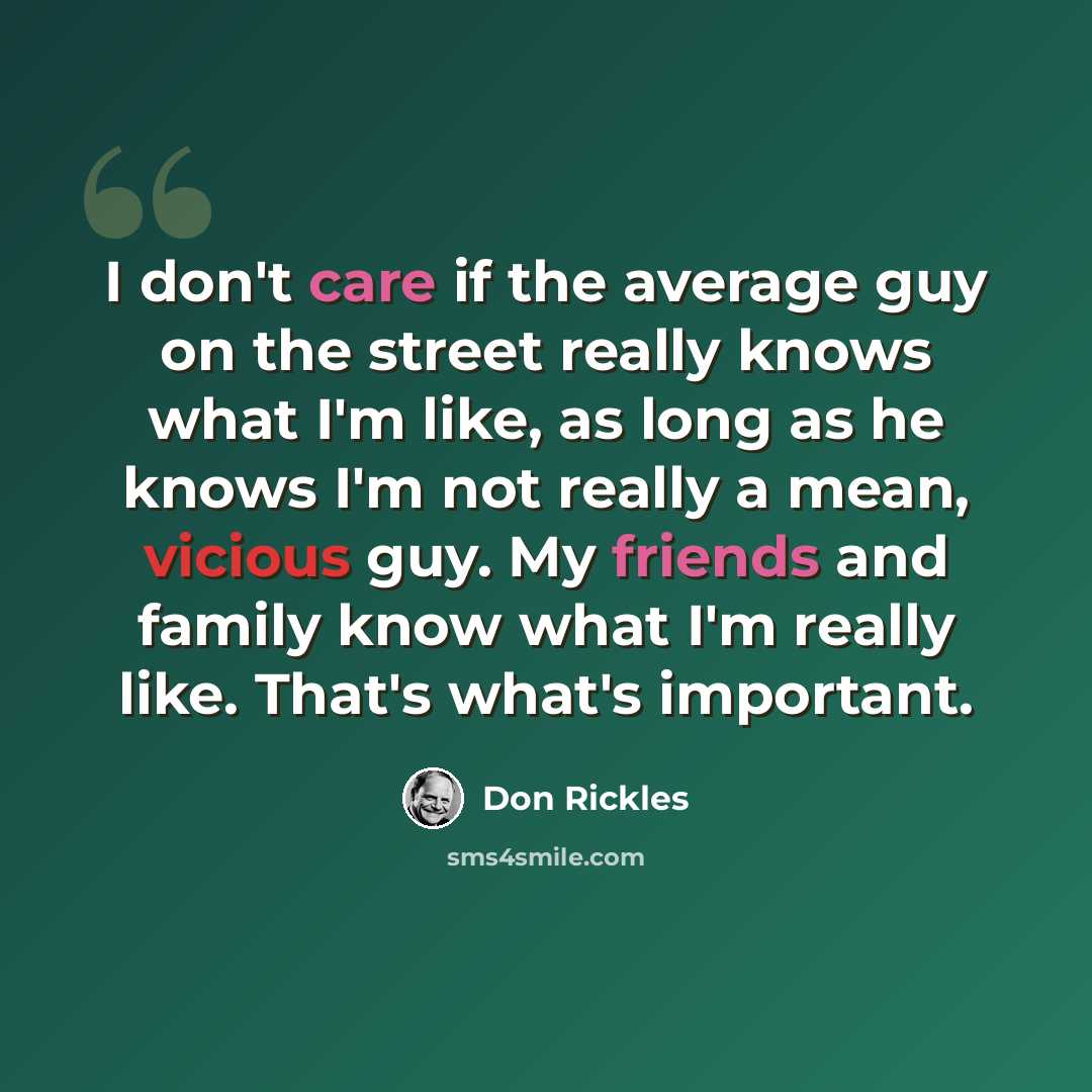 “I don't care if the average guy on the street really knows what I'm like, as long as he knows I'm not really a mean, vicious guy. My friends and family know what I'm really like. That's what's important.” quote by Don Rickles
