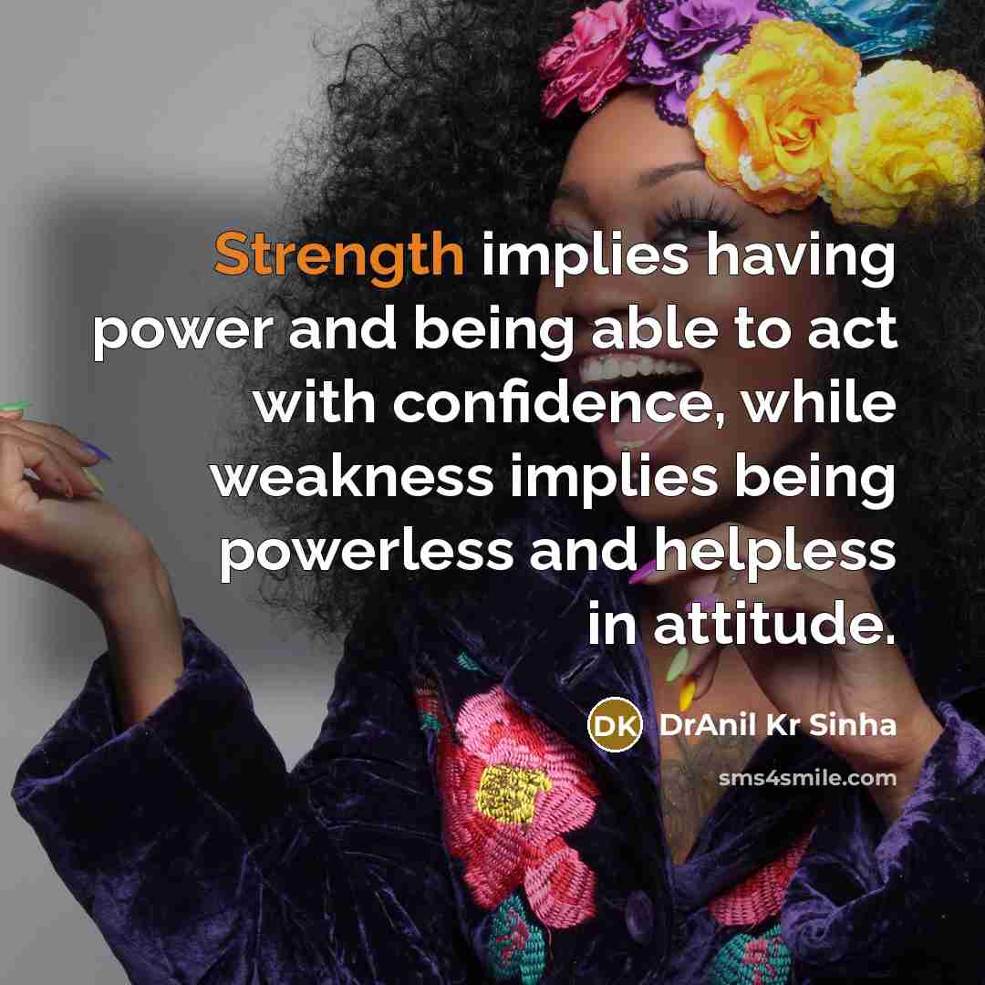 “Strength implies having power and being able to act with confidence, while weakness implies being powerless and helpless in attitude.” quote by DrAnil Kr Sinha