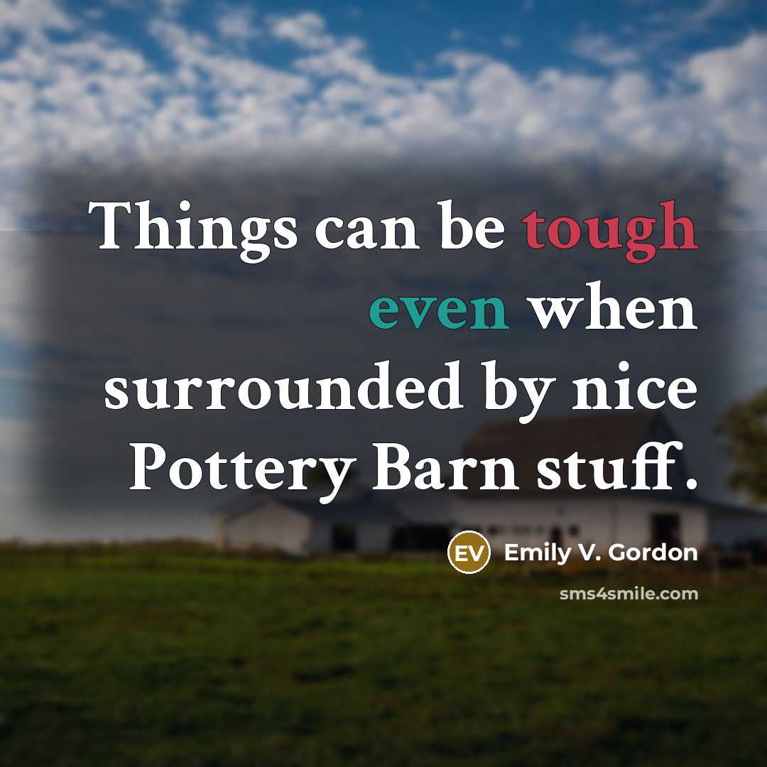 “Things can be tough even when surrounded by nice Pottery Barn stuff.” quote by Emily V. Gordon