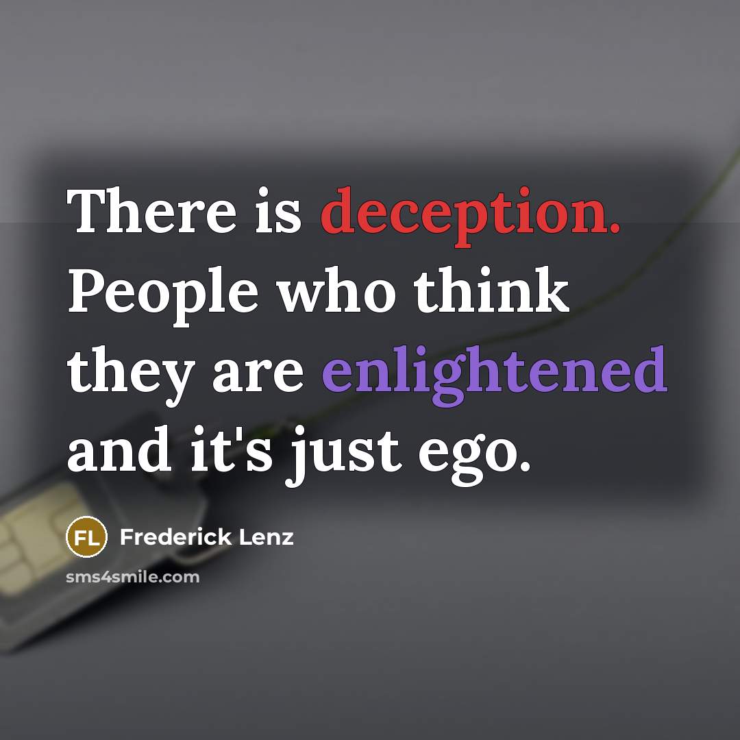 “There is deception. People who think they are enlightened and it's just ego.” quote by Frederick Lenz