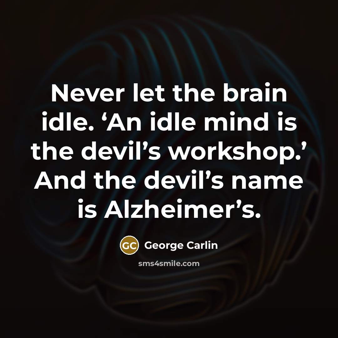 “Never let the brain idle. ‘An idle mind is the devil’s workshop.’ And the devil’s name is Alzheimer’s.” quote by George Carlin
