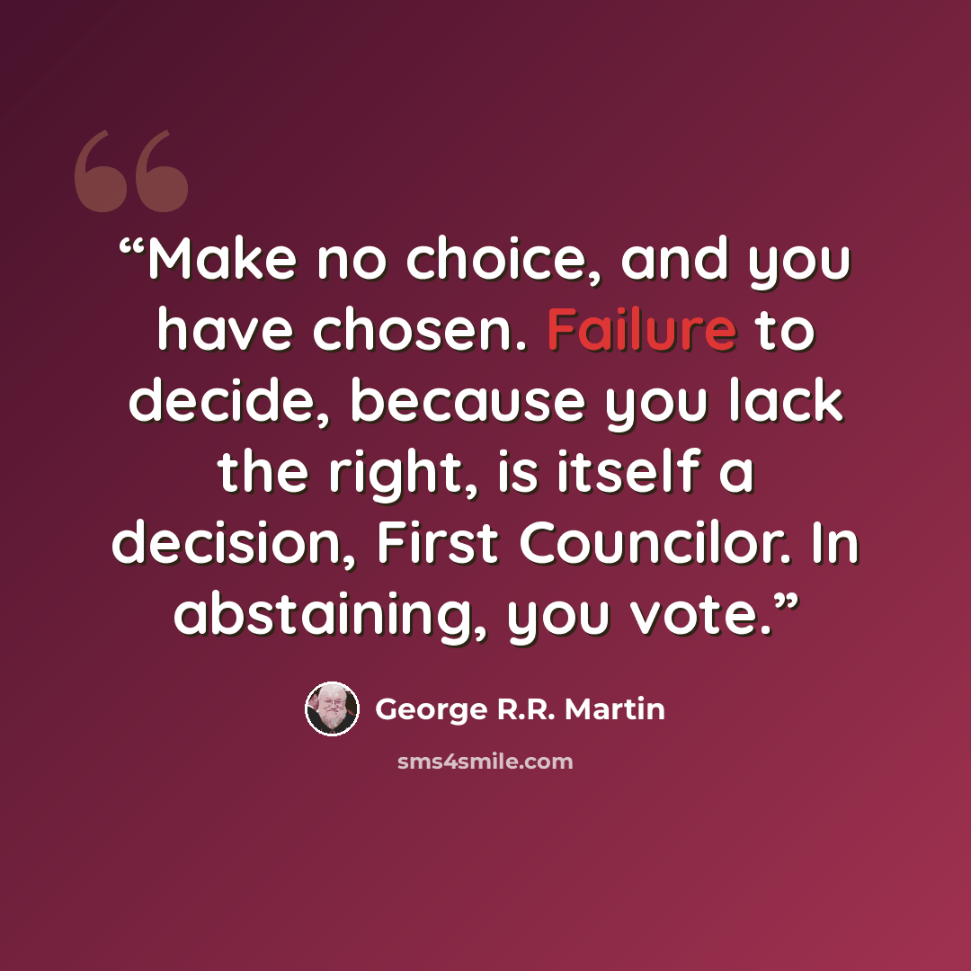 “Make no choice, and you have chosen. Failure to decide, because you lack the right, is itself a decision, First Councilor. In abstaining, you vote.” quote by George R.R. Martin