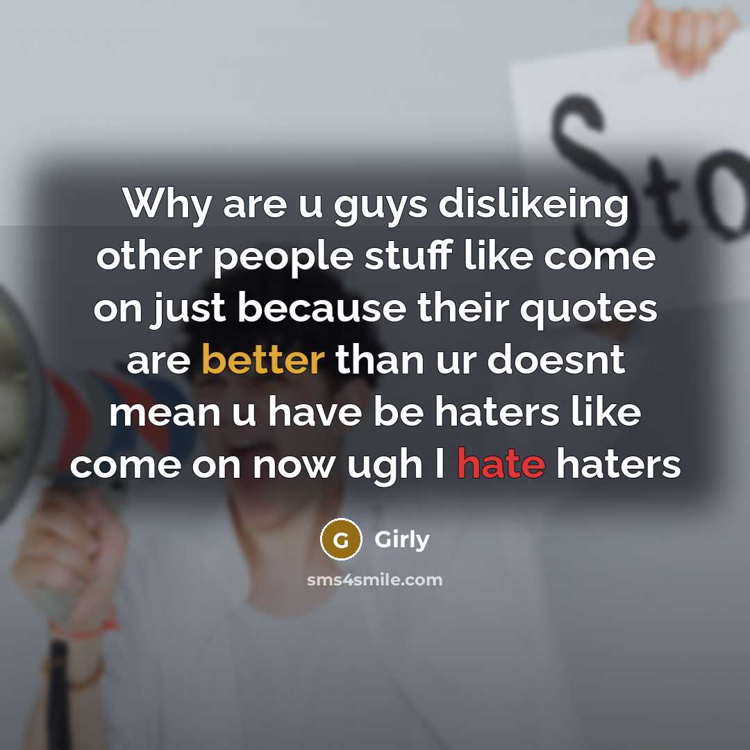 “Why are u guys dislikeing other people stuff like come on just because their quotes are better than ur doesnt mean u have be haters like come on now ugh I hate haters” quote by Girly