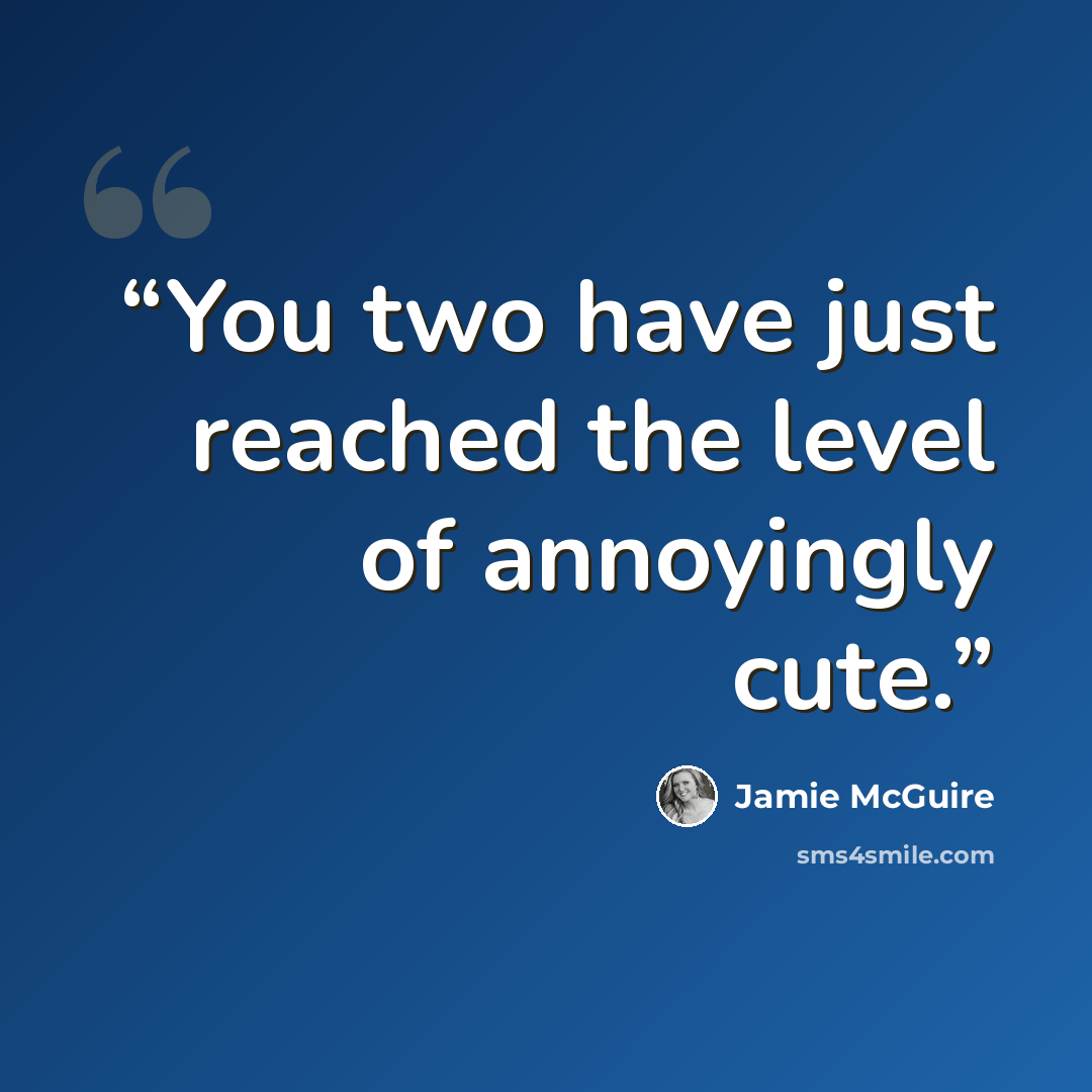 “You two have just reached the level of annoyingly cute.” quote by Jamie McGuire