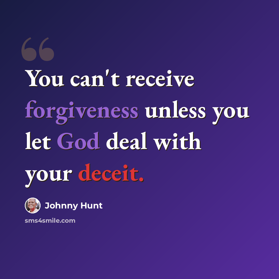 “You can't receive forgiveness unless you let God deal with your deceit.” quote by Johnny Hunt