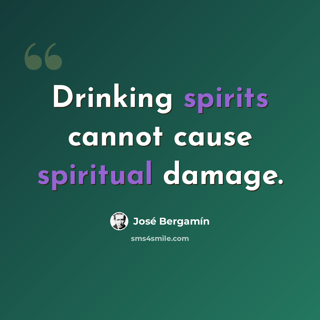 “Drinking spirits cannot cause spiritual damage.” quote by Jose Bergamin