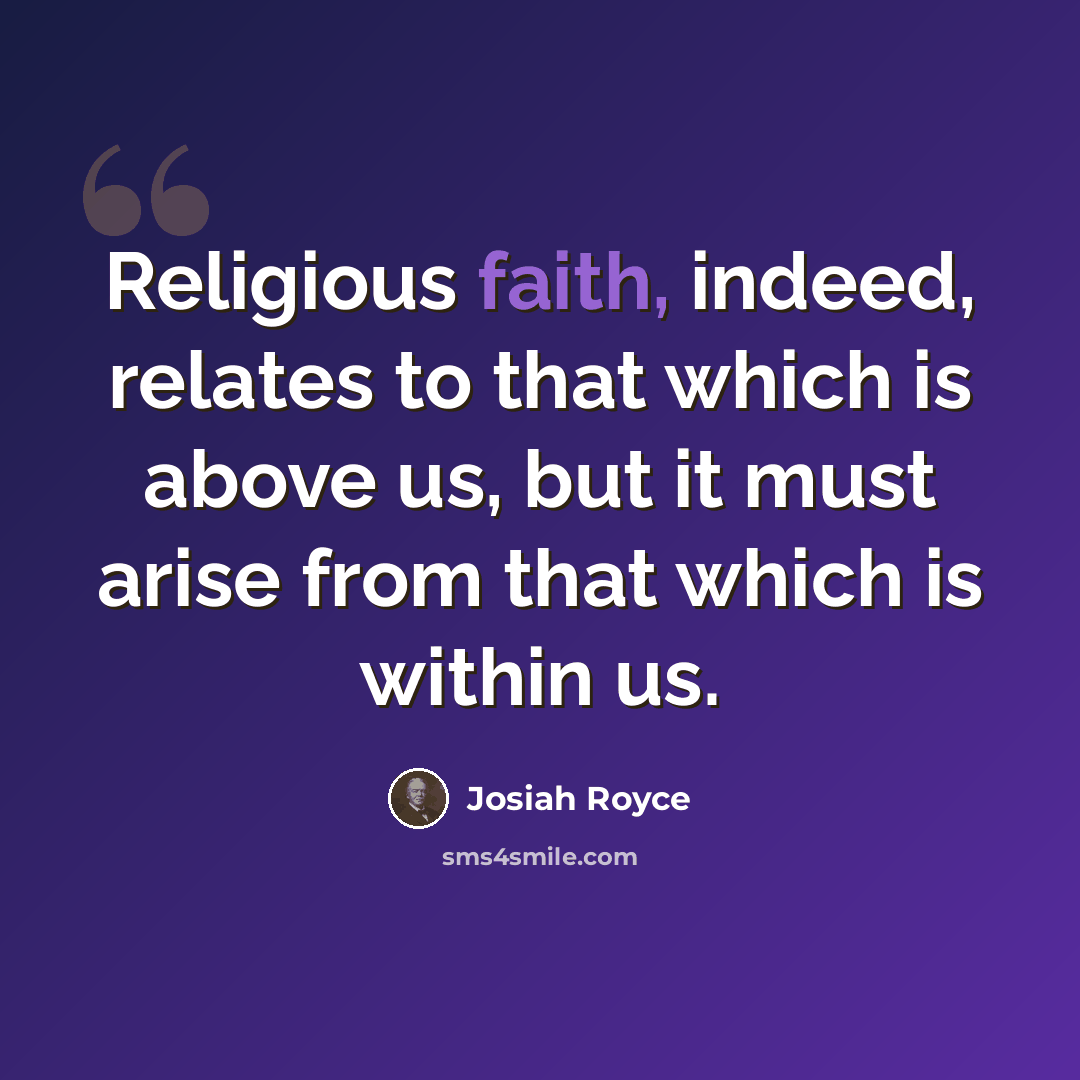 “Religious faith, indeed, relates to that which is above us, but it must arise from that which is within us.” quote by Josiah Royce
