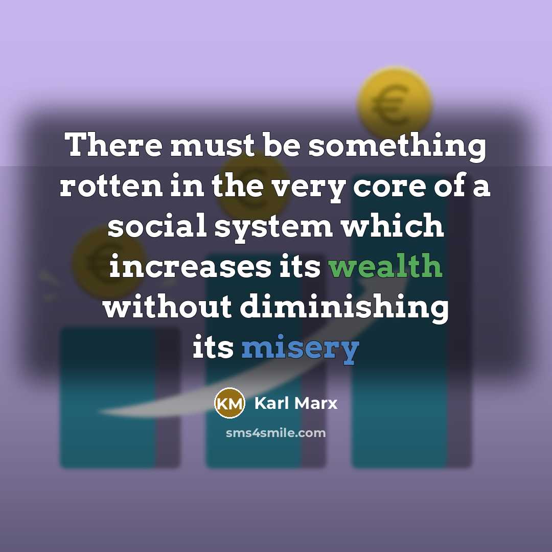 “There must be something rotten in the very core of a social system which increases its wealth without diminishing its misery” quote by Karl Marx