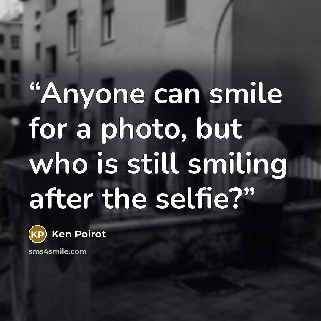 “Anyone can smile for a photo, but who is still smiling after the selfie?” quote by Ken Poirot