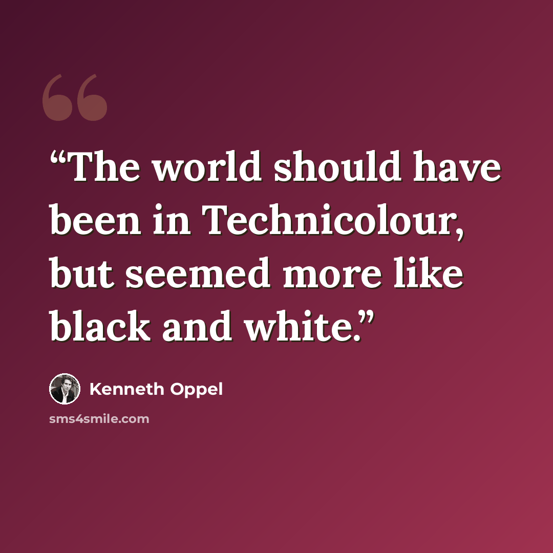 “The world should have been in Technicolour, but seemed more like black and white.” quote by Kenneth Oppel