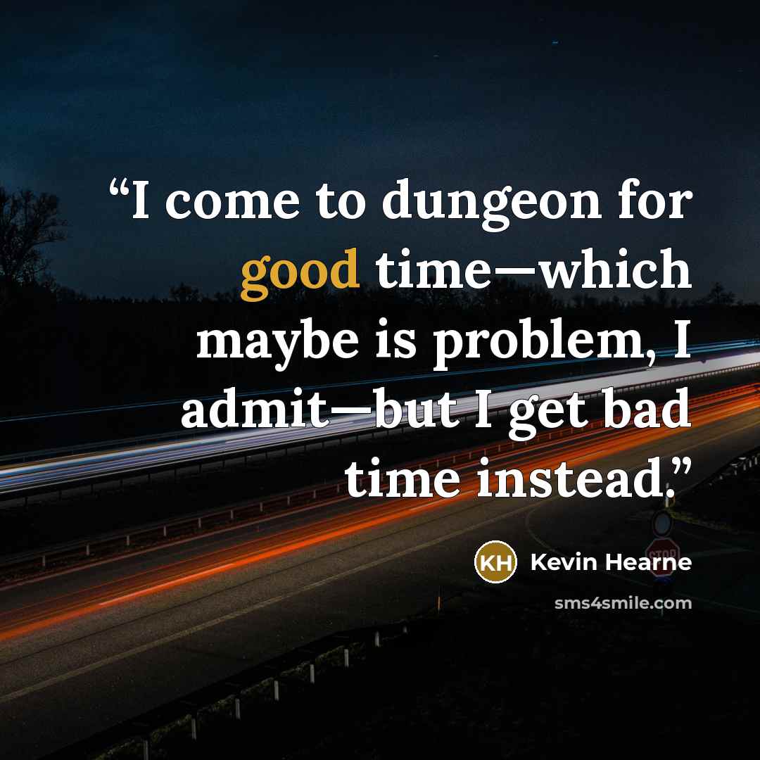 “I come to dungeon for good time—which maybe is problem, I admit—but I get bad time instead.” quote by Kevin Hearne