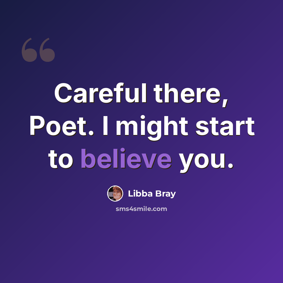 “Careful there, Poet. I might start to believe you.” quote by Libba Bray