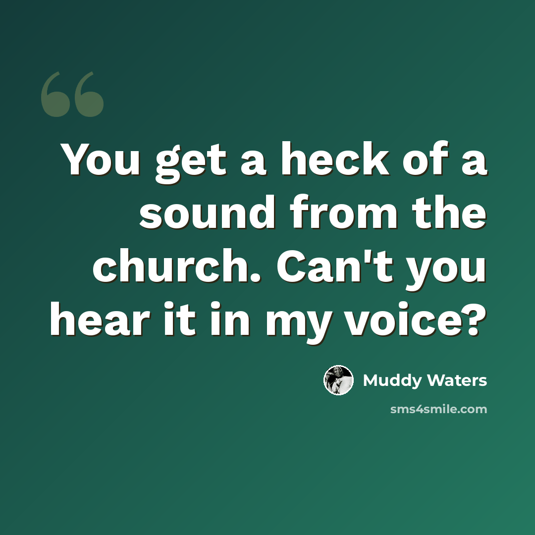“You get a heck of a sound from the church. Can't you hear it in my voice?” quote by Muddy Waters