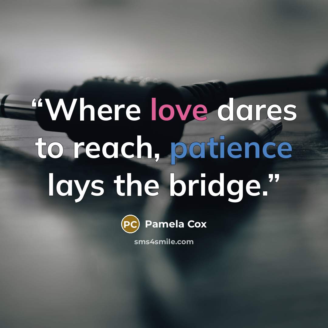 “Where love dares to reach, patience lays the bridge.” quote by Pamela Cox