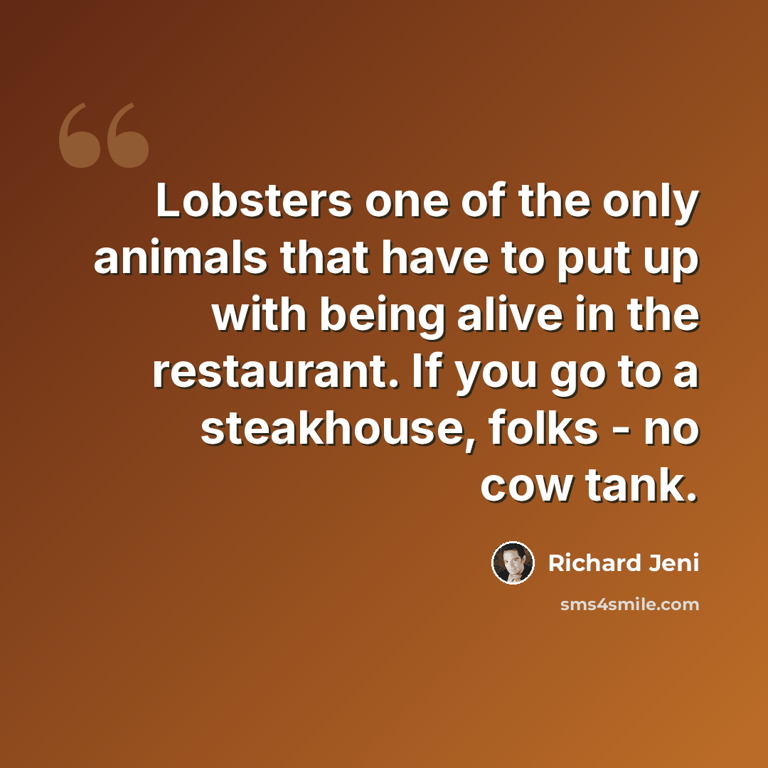 “Lobsters one of the only animals that have to put up with being alive in the restaurant. If you go to a steakhouse, folks - no cow tank.” quote by Richard Jeni