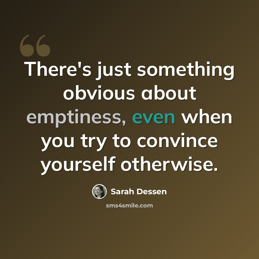 “There's just something obvious about emptiness, even when you try to convince yourself otherwise.” quote by Sarah Dessen