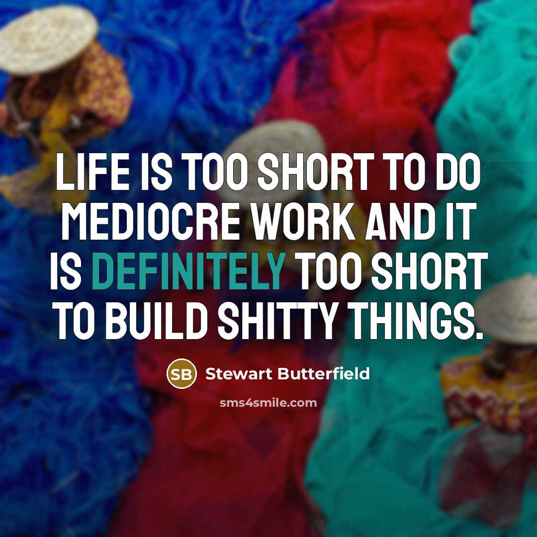 “Life is too short to do mediocre work and it is definitely too short to build shitty things.” quote by Stewart Butterfield