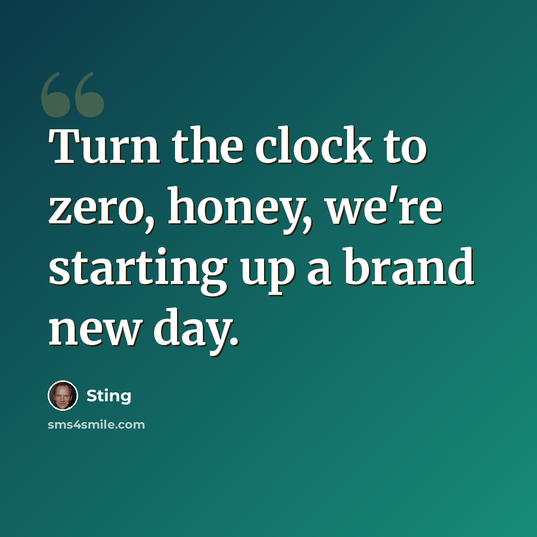 “Turn the clock to zero, honey, we're starting up a brand new day.” quote by Sting