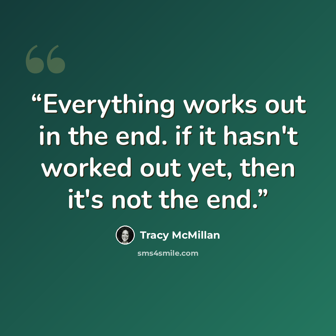 “Everything works out in the end. if it hasn't worked out yet, then it's not the end.” quote by Tracy McMillan