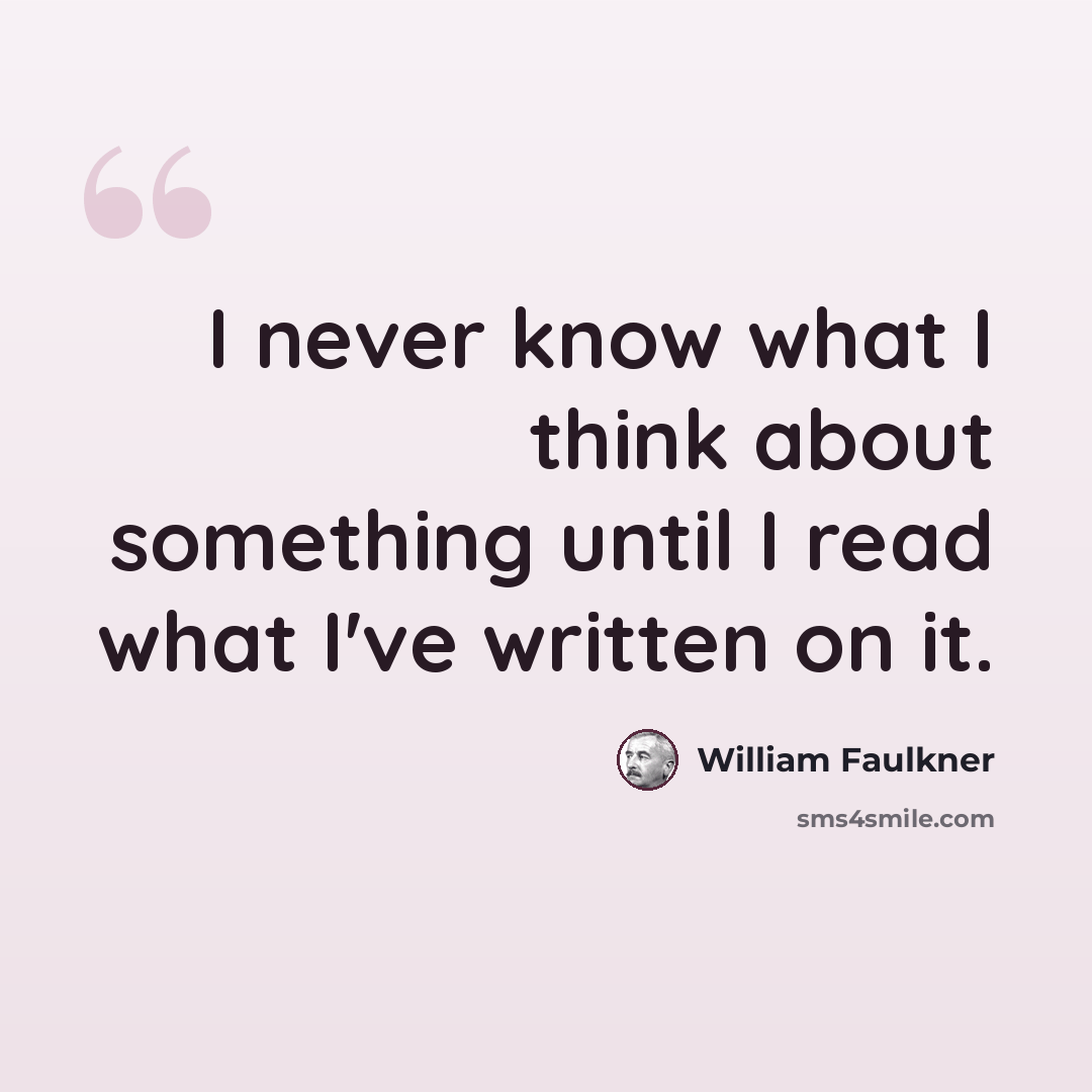 “I never know what I think about something until I read what I've written on it.” quote by William Faulkner