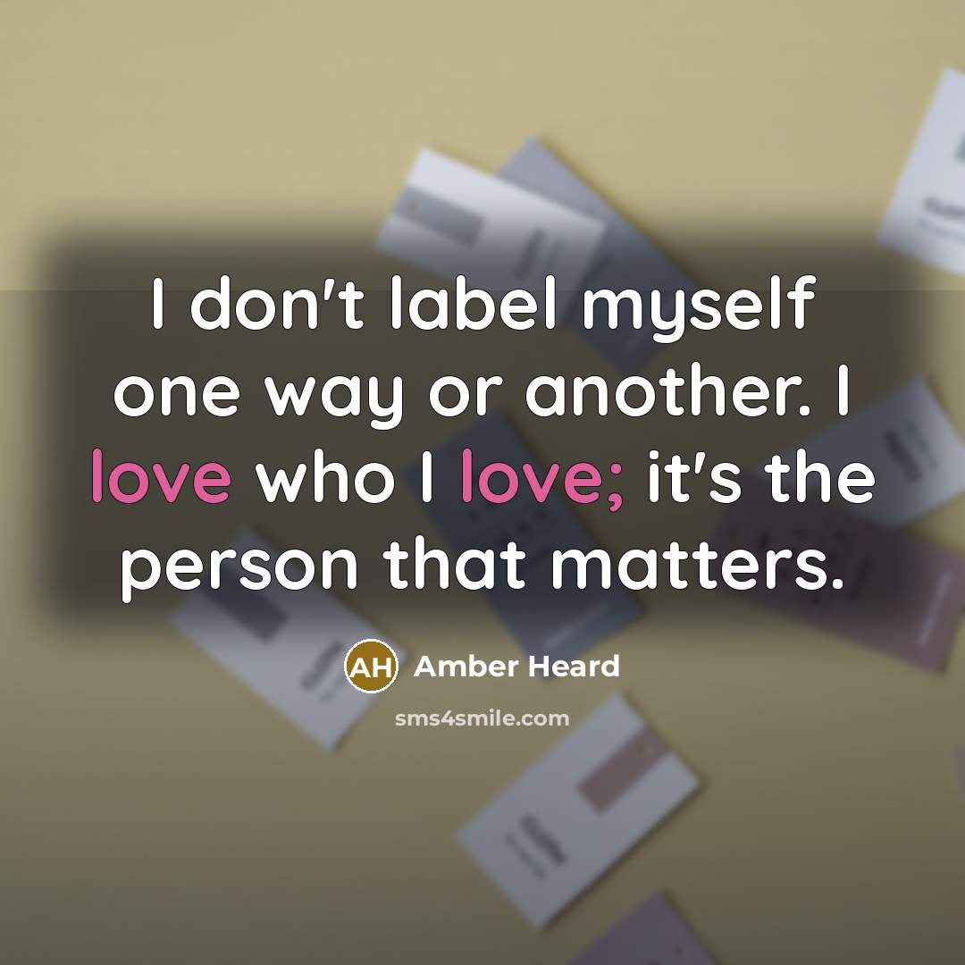 “I don't label myself one way or another. I love who I love; it's the person that matters.” quote by Amber Heard