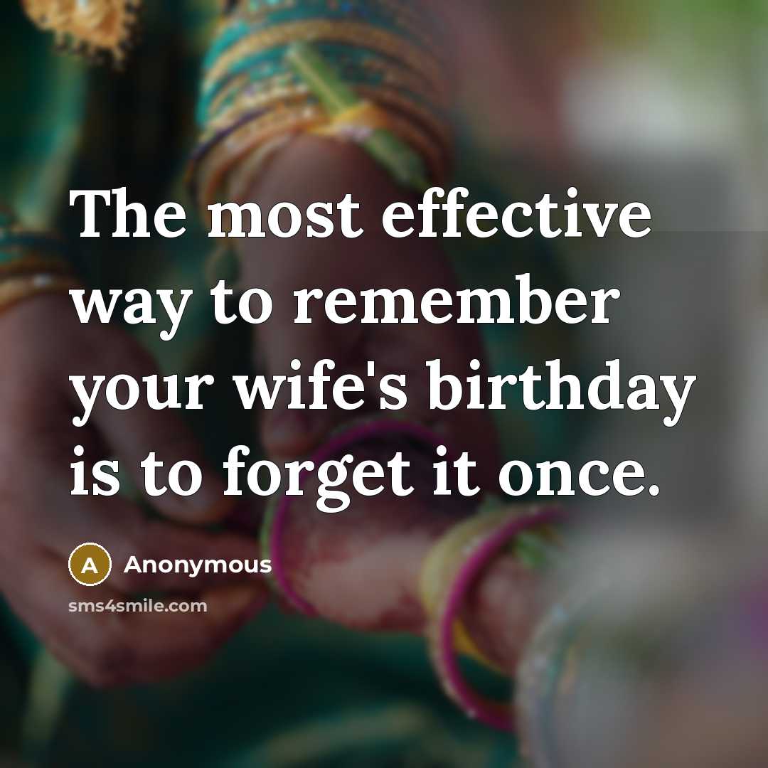 “The most effective way to remember your wife's birthday is to forget it once.” quote by Anonymous