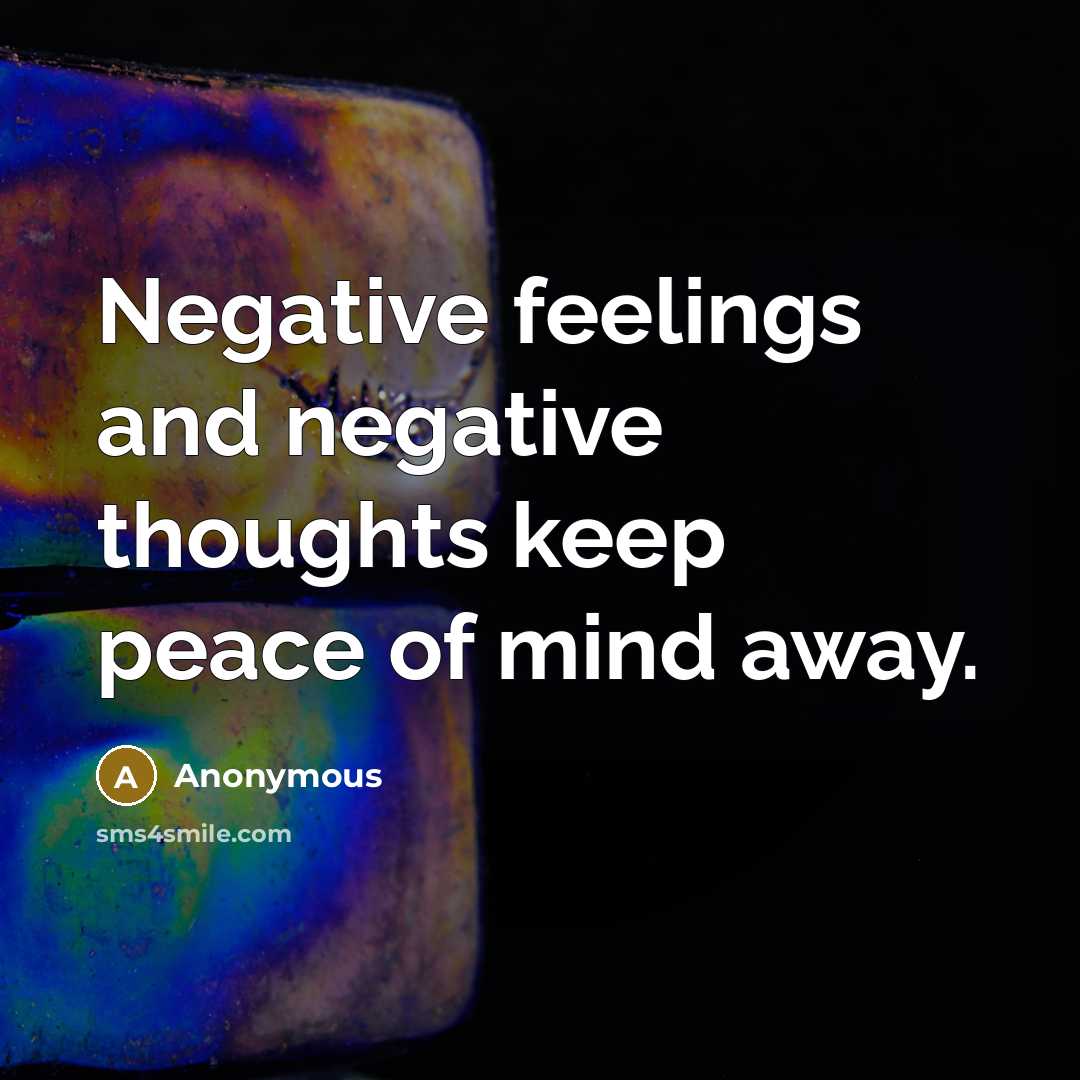“Negative feelings and negative thoughts keep peace of mind away.” quote by Anonymous