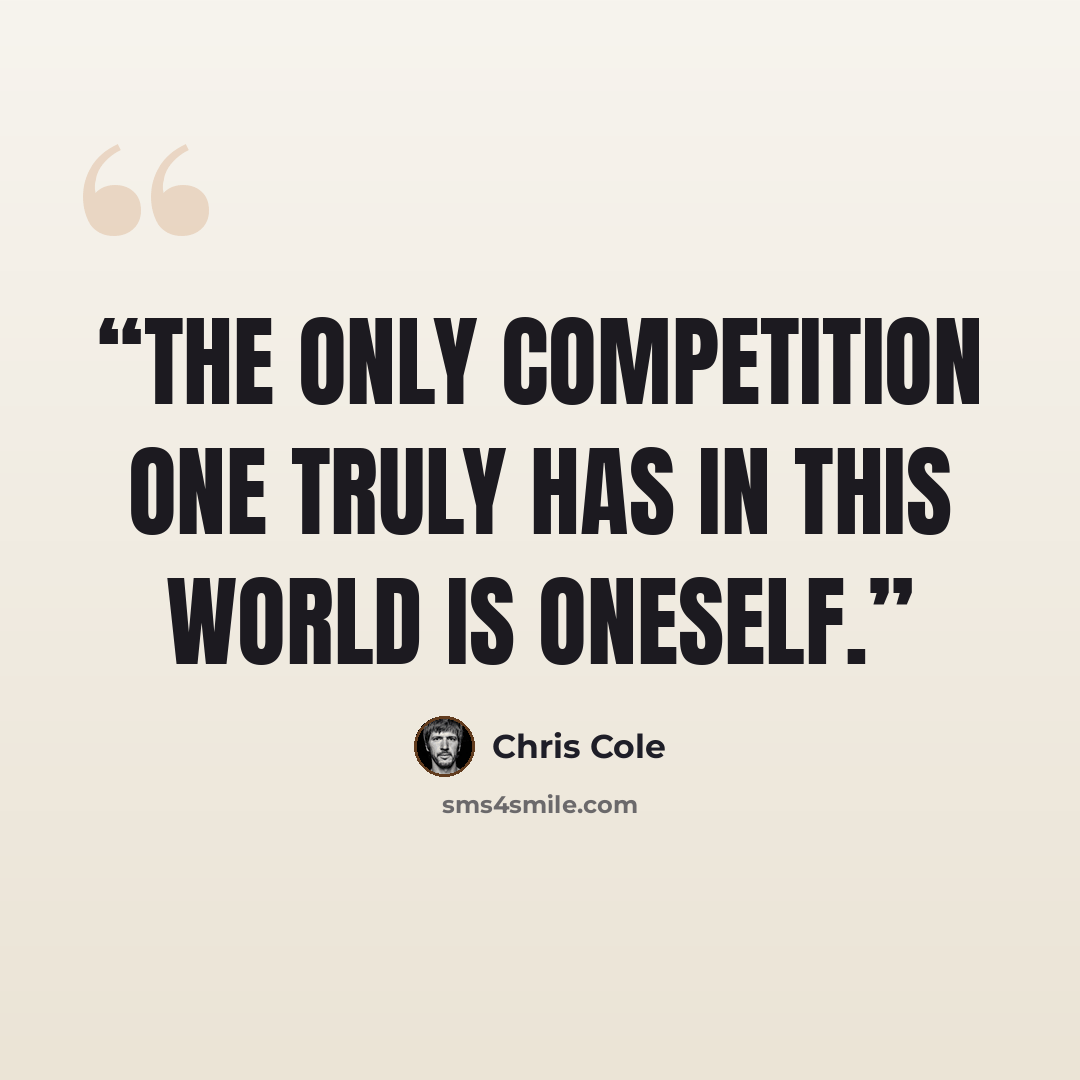 “The only competition one truly has in this world is oneself.” quote by Chris Cole