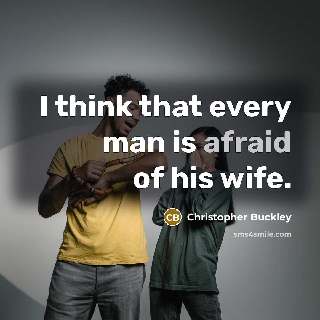 “I think that every man is afraid of his wife.” quote by Christopher Buckley