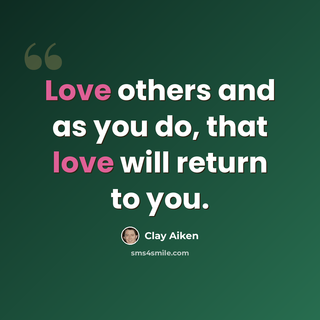 “Love others and as you do, that love will return to you.” quote by Clay Aiken