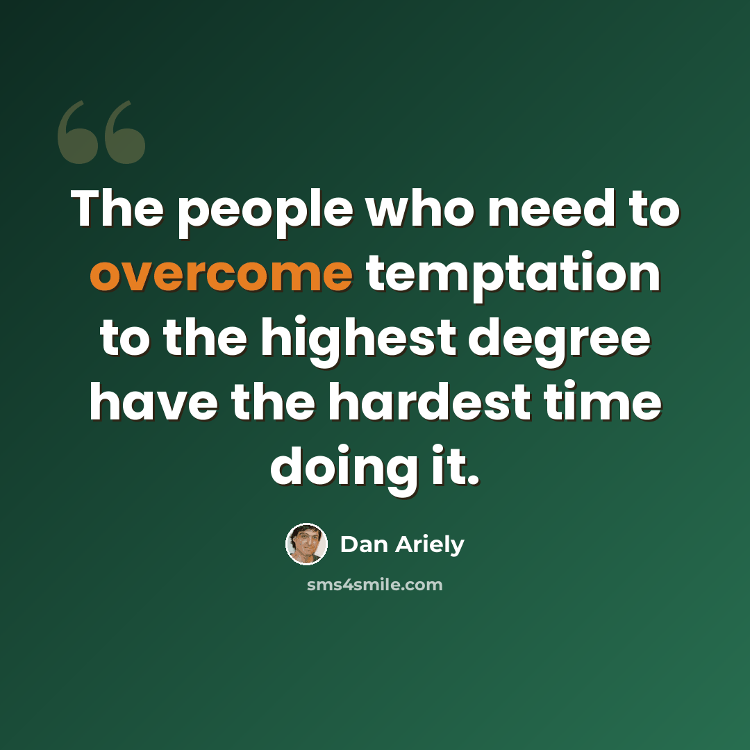 “The people who need to overcome temptation to the highest degree have the hardest time doing it.” quote by Dan Ariely