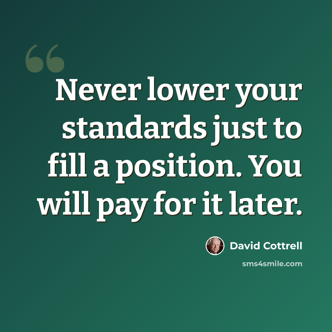 “Never lower your standards just to fill a position. You will pay for it later.” quote by David Cottrell