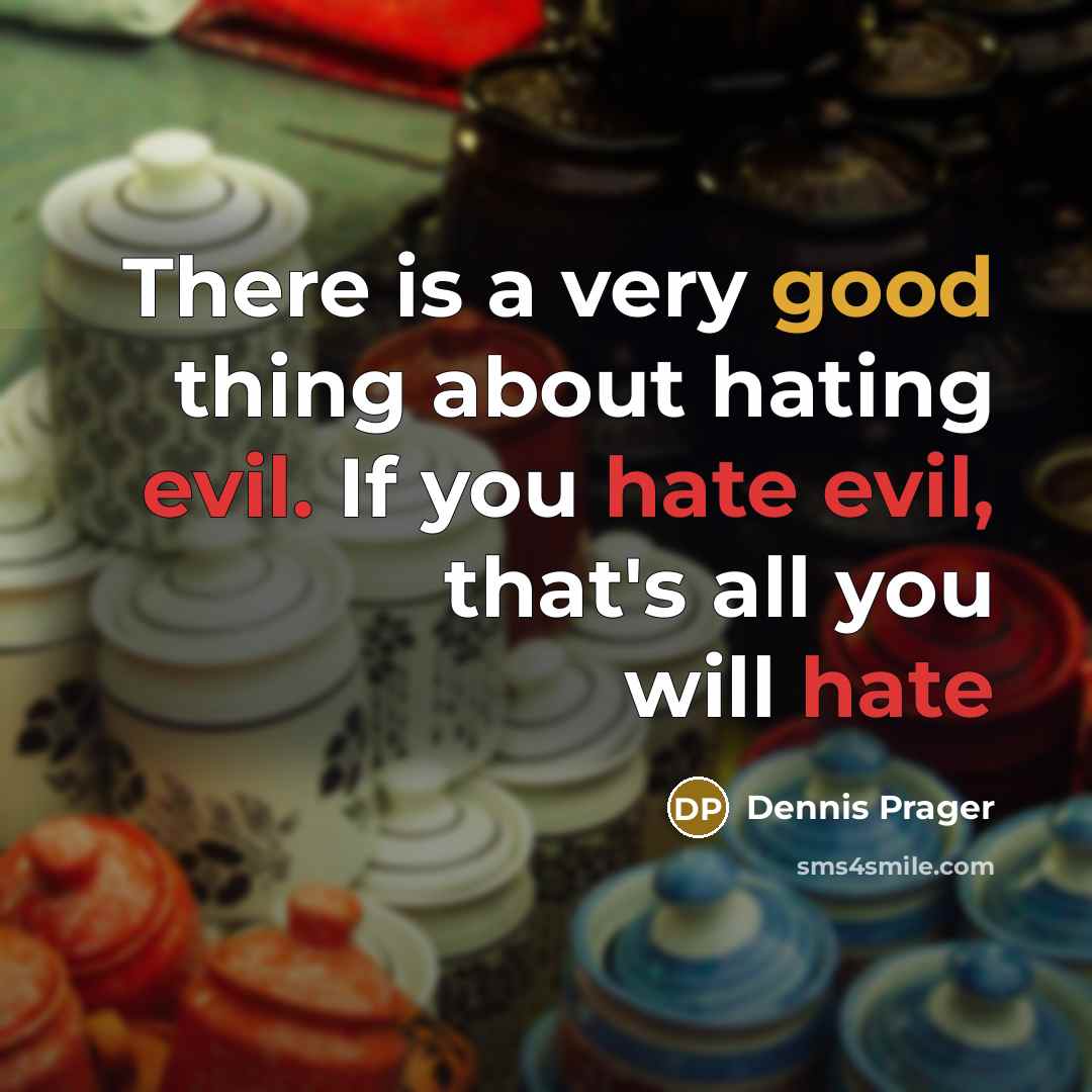 “There is a very good thing about hating evil. If you hate evil, that's all you will hate” quote by Dennis Prager