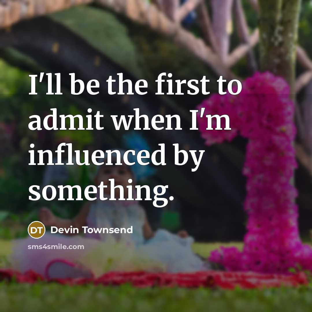 “I'll be the first to admit when I'm influenced by something.” quote by Devin Townsend