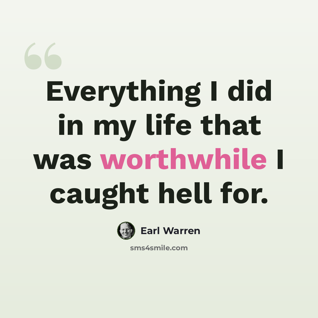 “Everything I did in my life that was worthwhile I caught hell for.” quote by Earl Warren