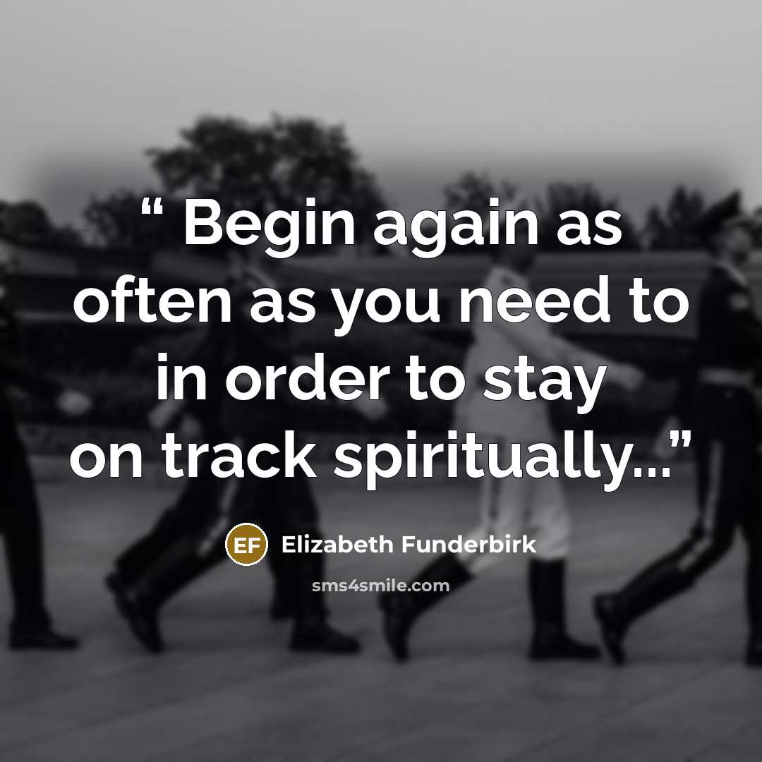 “Begin again as often as you need to in order to stay on track spiritually...” quote by Elizabeth Funderbirk