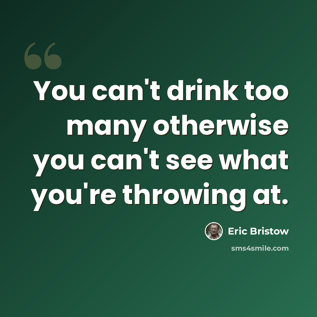 “You can't drink too many otherwise you can't see what you're throwing at.” quote by Eric Bristow